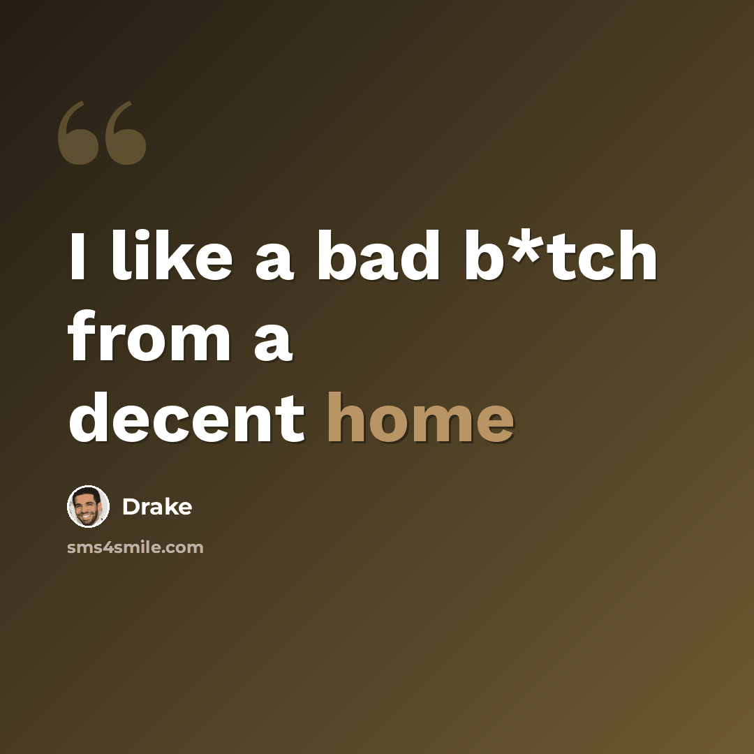 “I like a bad b*tch from a decent home” quote by Drake