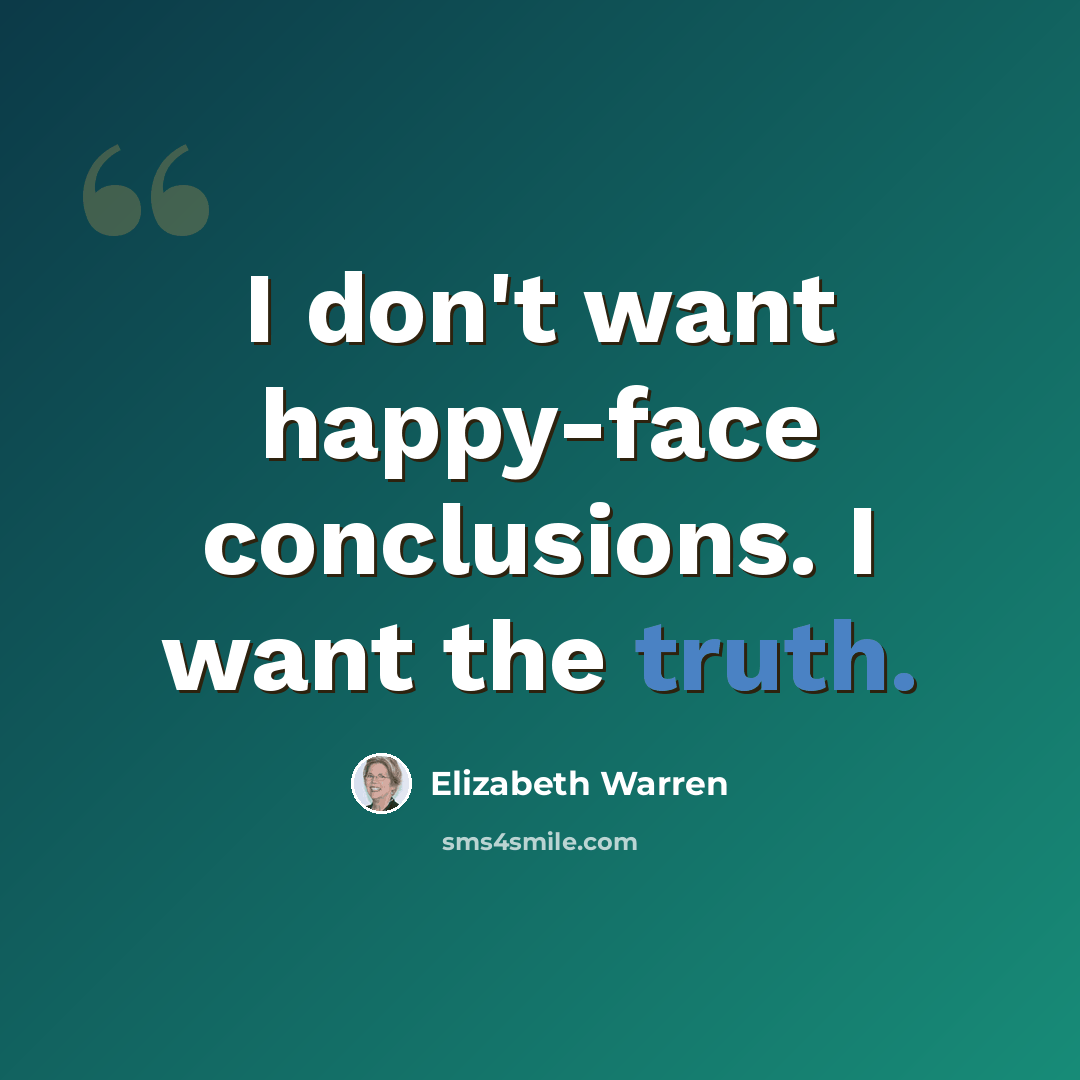 “I don't want happy-face conclusions. I want the truth.” quote by Elizabeth Warren