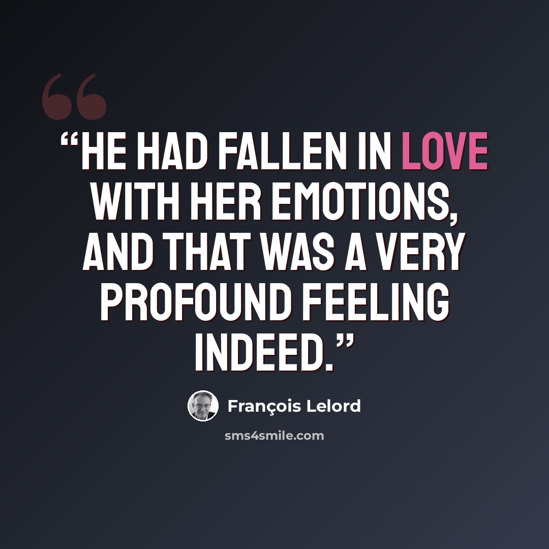 “He had fallen in love with her emotions, and that was a very profound feeling indeed.” quote by François Lelord