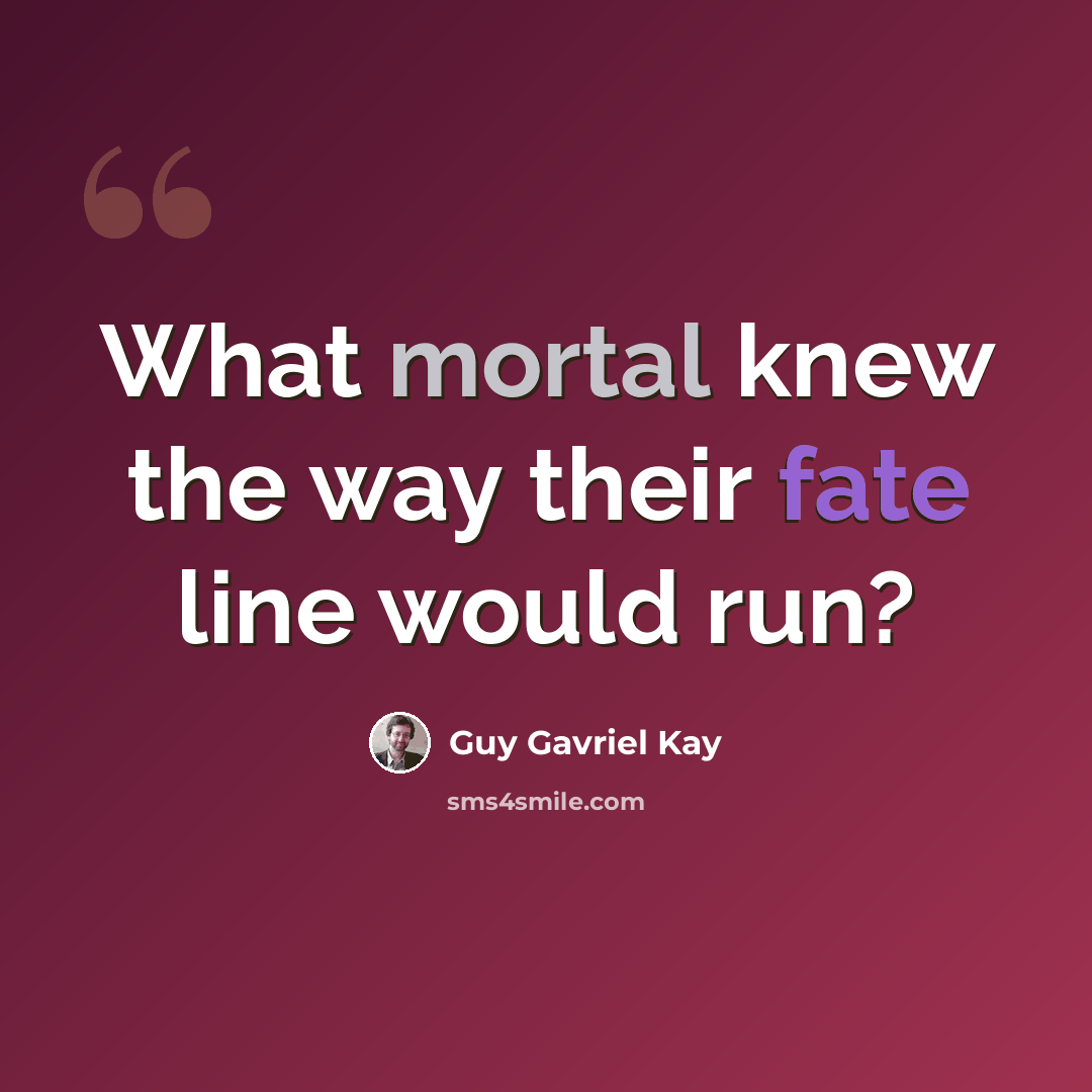 “What mortal knew the way their fate line would run?” quote by Guy Gavriel Kay