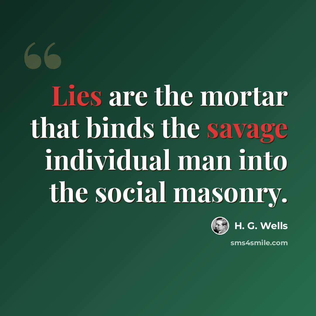“Lies are the mortar that binds the savage individual man into the social masonry.” quote by H. G. Wells