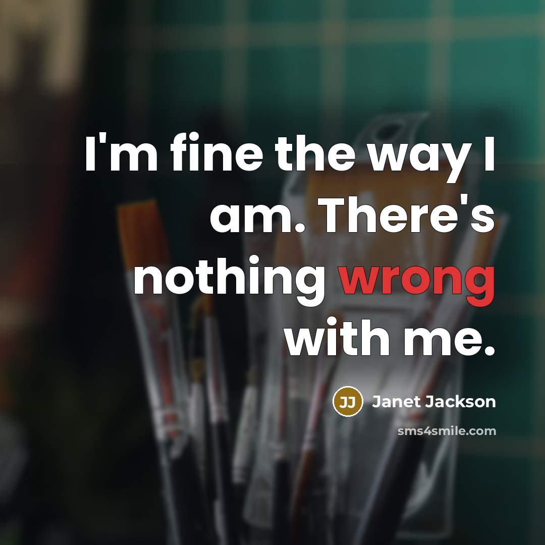 “I'm fine the way I am. There's nothing wrong with me.” quote by Janet Jackson