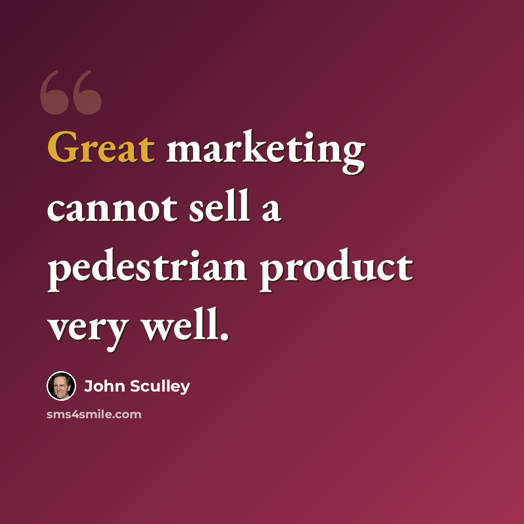 “Great marketing cannot sell a pedestrian product very well.” quote by John Sculley