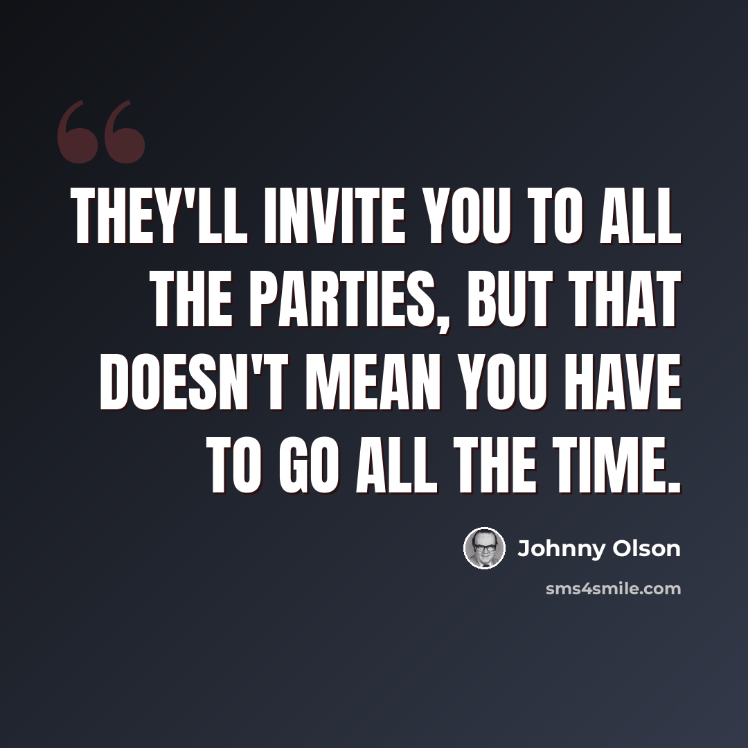“They'll invite you to all the parties, but that doesn't mean you have to go all the time.” quote by Johnny Olson