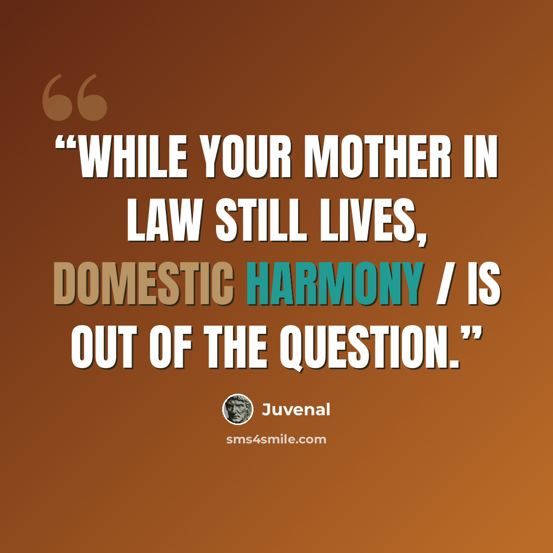 “while your mother in law still lives, domestic harmony / is out of the question.” quote by Juvenal