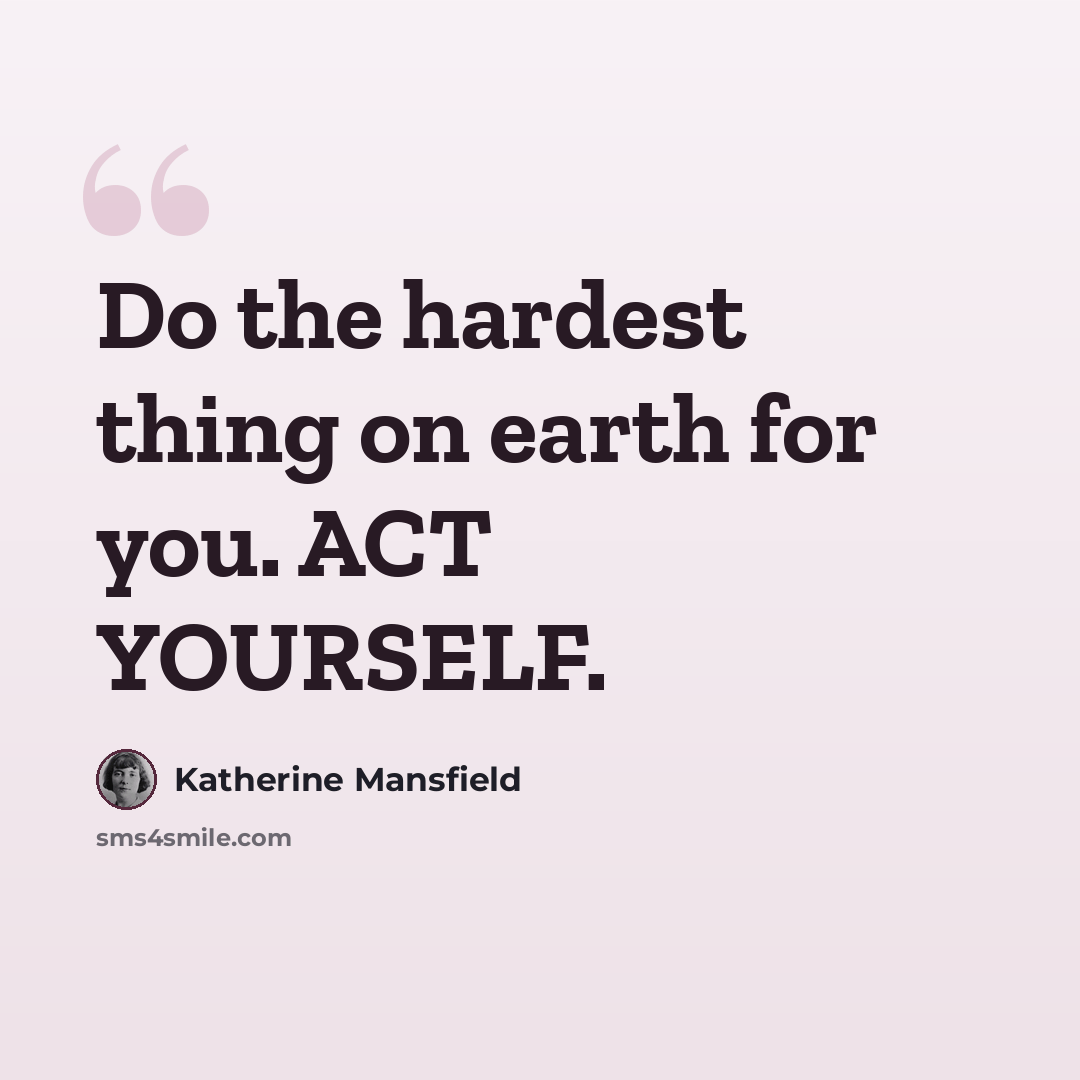 “Do the hardest thing on earth for you. ACT YOURSELF.” quote by Katherine Mansfield