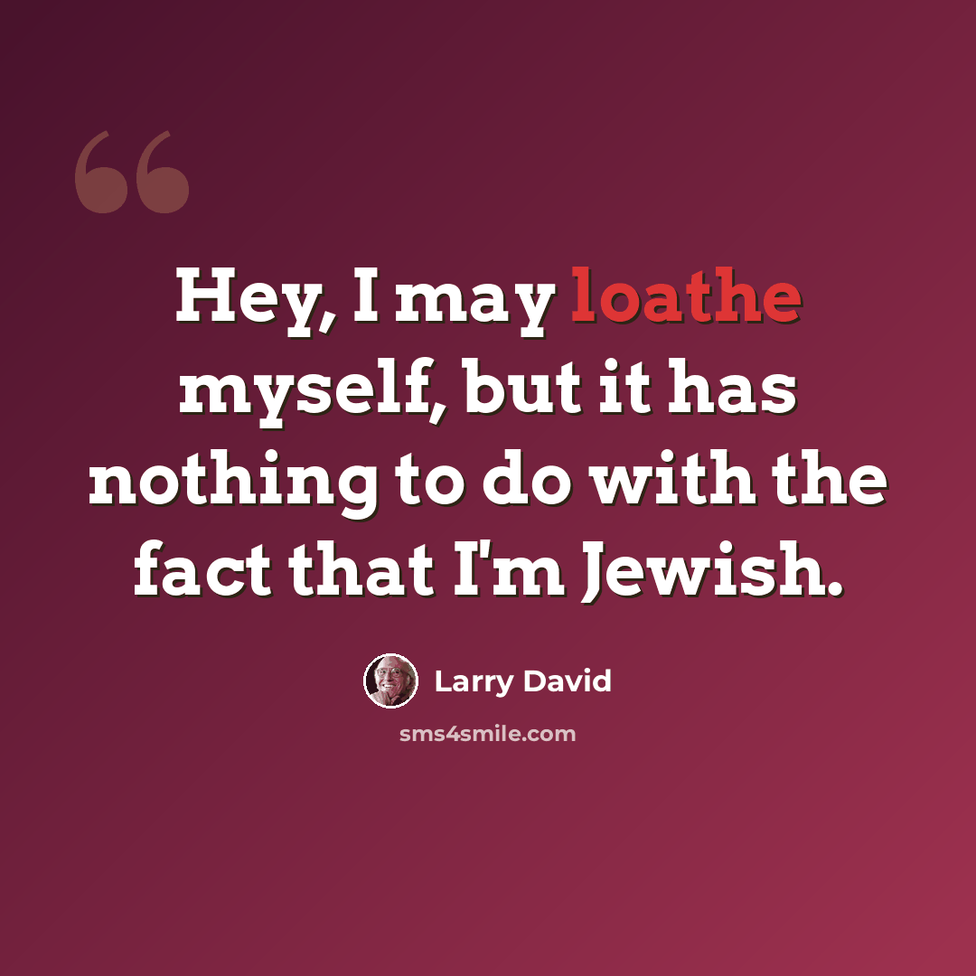 “Hey, I may loathe myself, but it has nothing to do with the fact that I'm Jewish.” quote by Larry David