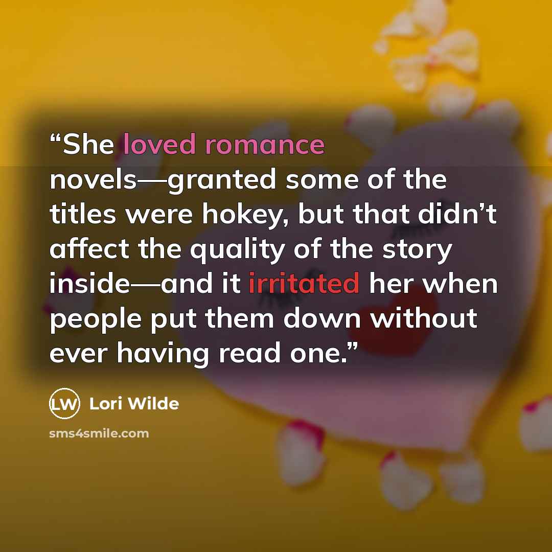 “She loved romance novels—granted some of the titles were hokey, but that didn’t affect the quality of the story inside—and it irritated her when people put them down without ever having read one.” quote by Lori Wilde