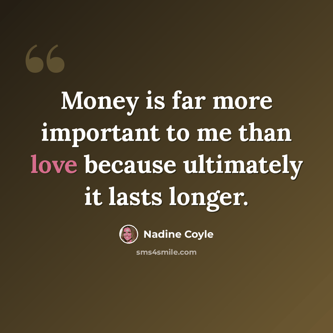 “Money is far more important to me than love because ultimately it lasts longer.” quote by Nadine Coyle