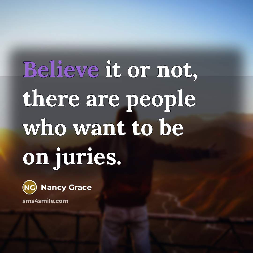 “Believe it or not, there are people who want to be on juries.” quote by Nancy Grace