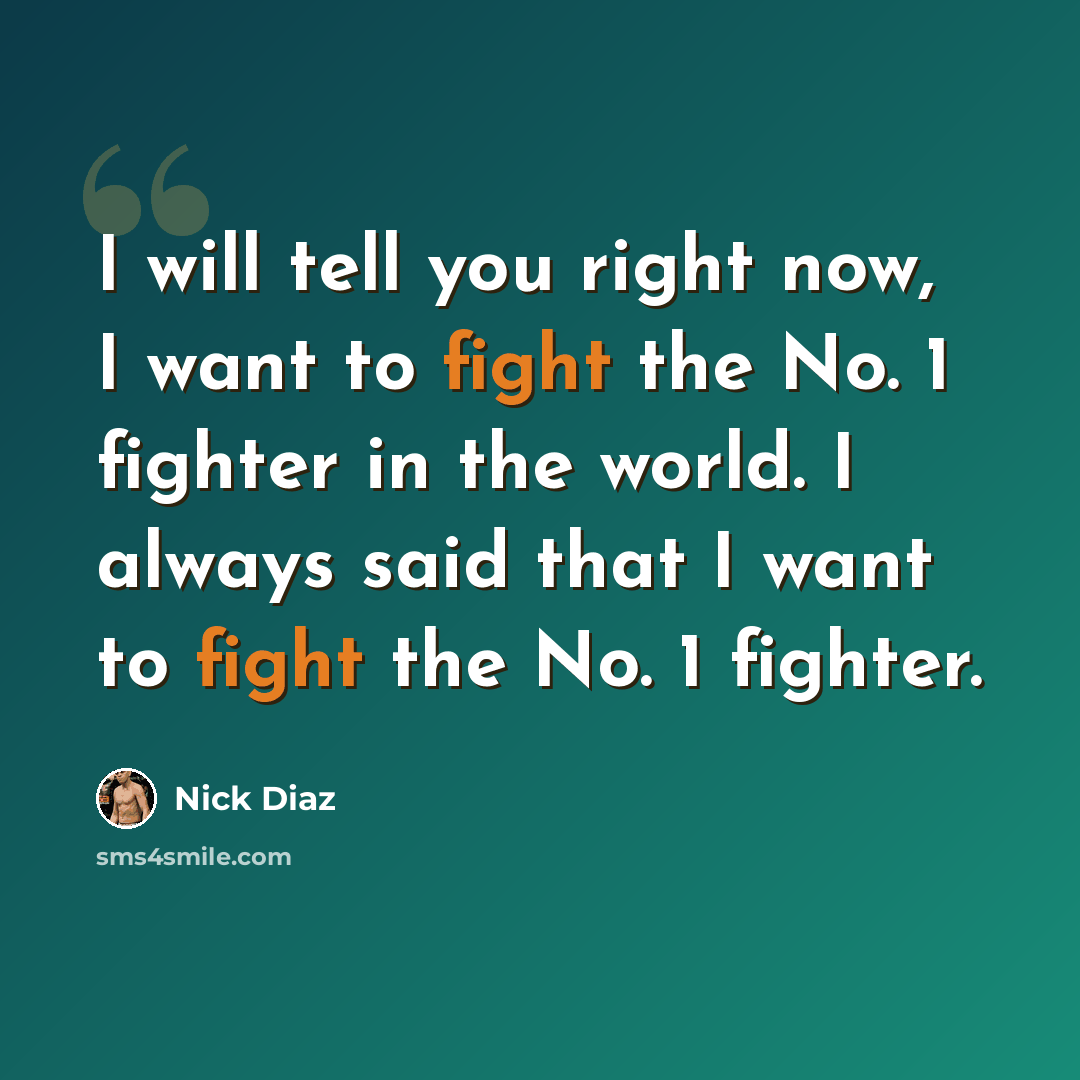 “I will tell you right now, I want to fight the No. 1 fighter in the world. I always said that I want to fight the No. 1 fighter.” quote by Nick Diaz