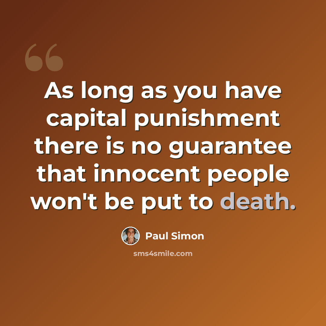 “As long as you have capital punishment there is no guarantee that innocent people won't be put to death.” quote by Paul Simon