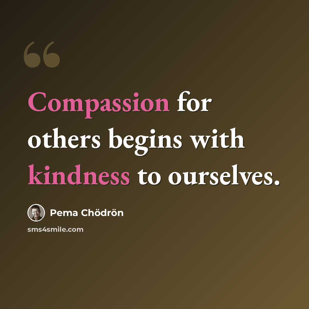 “Compassion for others begins with kindness to ourselves.” quote by Pema Chodron