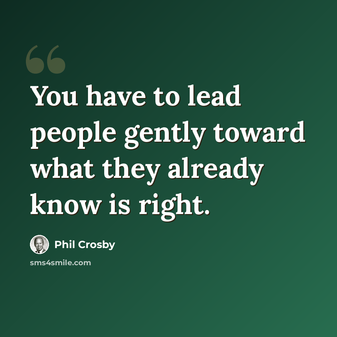 “You have to lead people gently toward what they already know is right.” quote by Phil Crosby