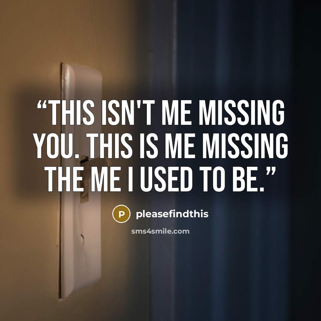 “This isn't me missing you. This is me missing the me I used to be.” quote by pleasefindthis