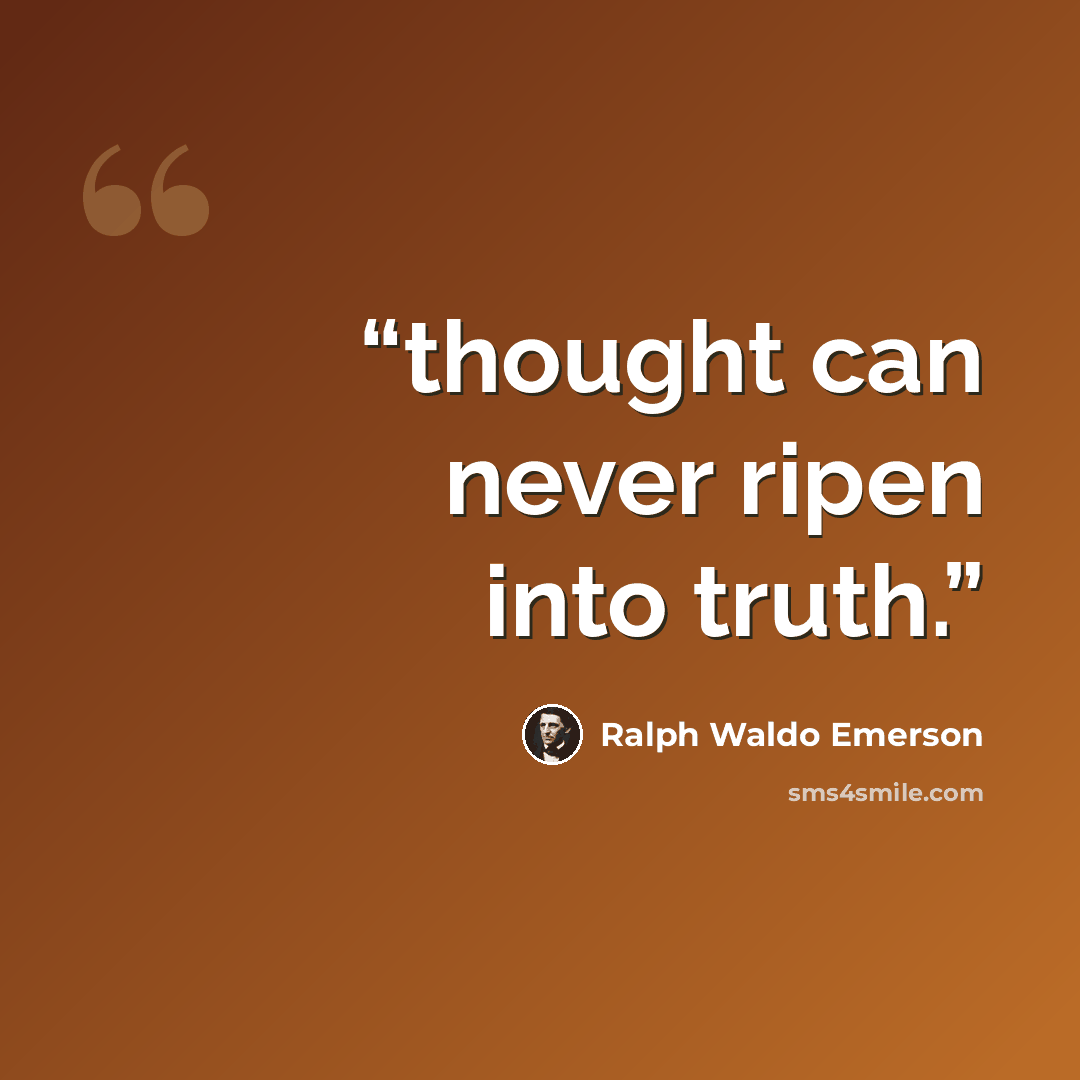 “thought can never ripen into truth.” quote by Ralph Waldo Emerson