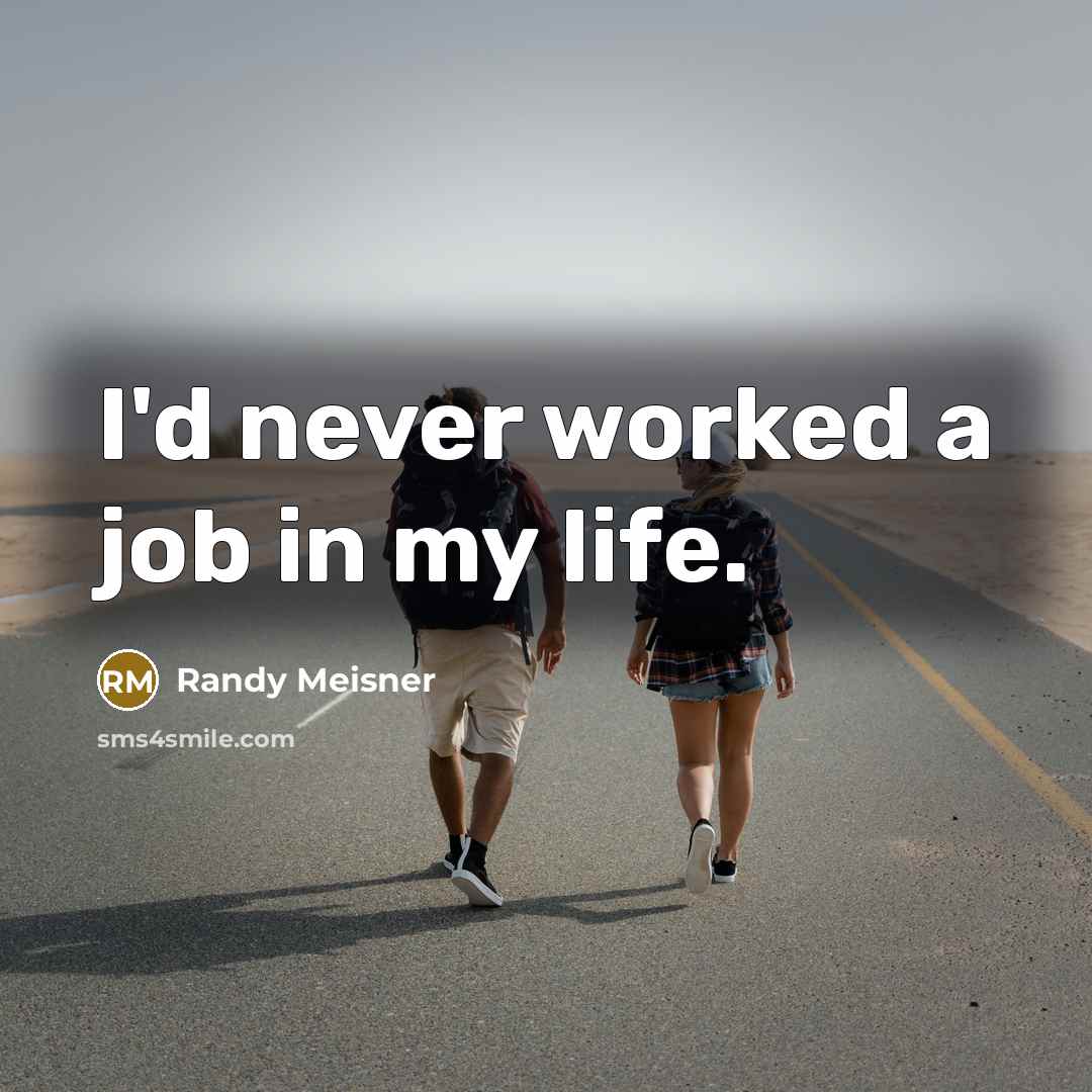 “I'd never worked a job in my life.” quote by Randy Meisner