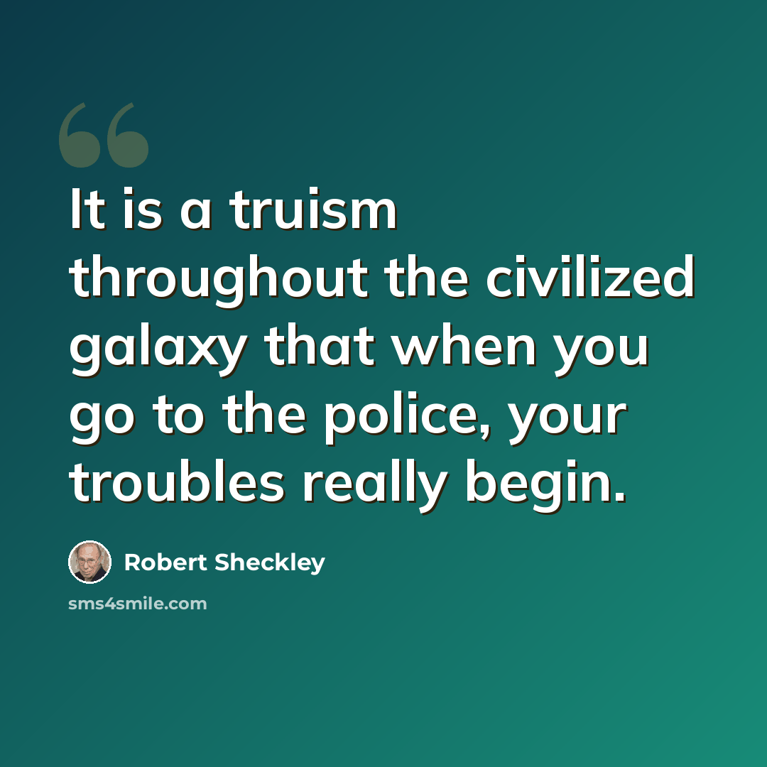 “It is a truism throughout the civilized galaxy that when you go to the police, your troubles really begin.” quote by Robert Sheckley