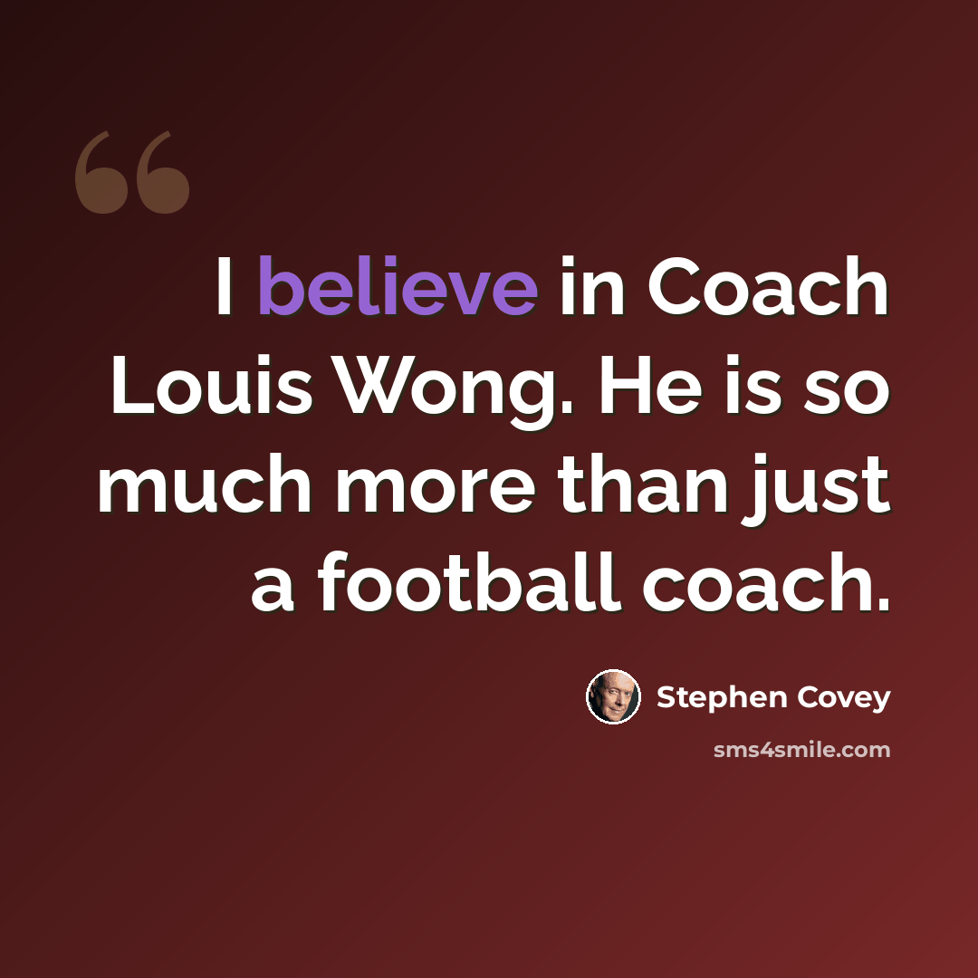 “I believe in Coach Louis Wong. He is so much more than just a football coach.” quote by Stephen Covey