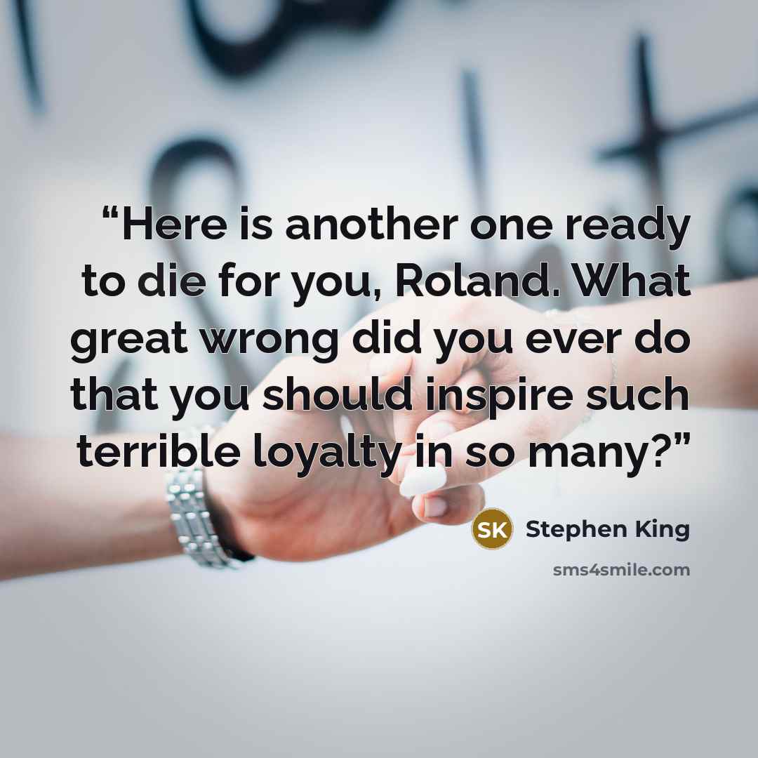 “Here is another one ready to die for you, Roland. What great wrong did you ever do that you should inspire such terrible loyalty in so many?” quote by Stephen King