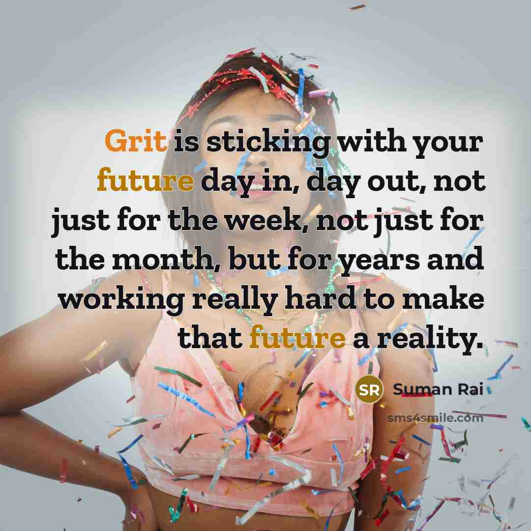 “Grit is sticking with your future day in, day out, not just for the week, not just for the month, but for years and working really hard to make that future a reality.” quote by Suman Rai