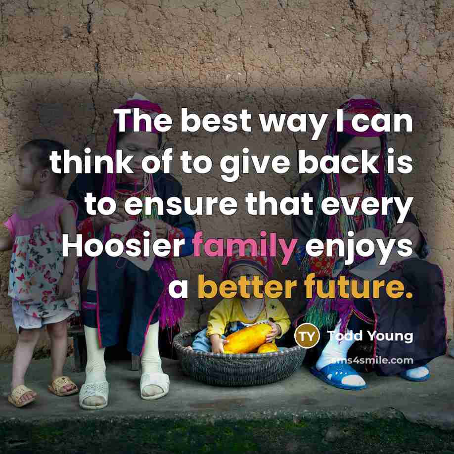 “The best way I can think of to give back is to ensure that every Hoosier family enjoys a better future.” quote by Todd Young