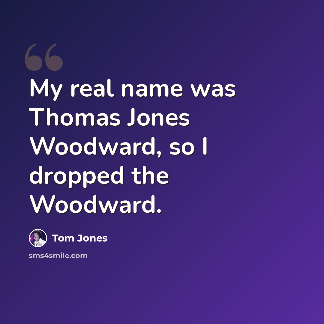 “My real name was Thomas Jones Woodward, so I dropped the Woodward.” quote by Tom Jones