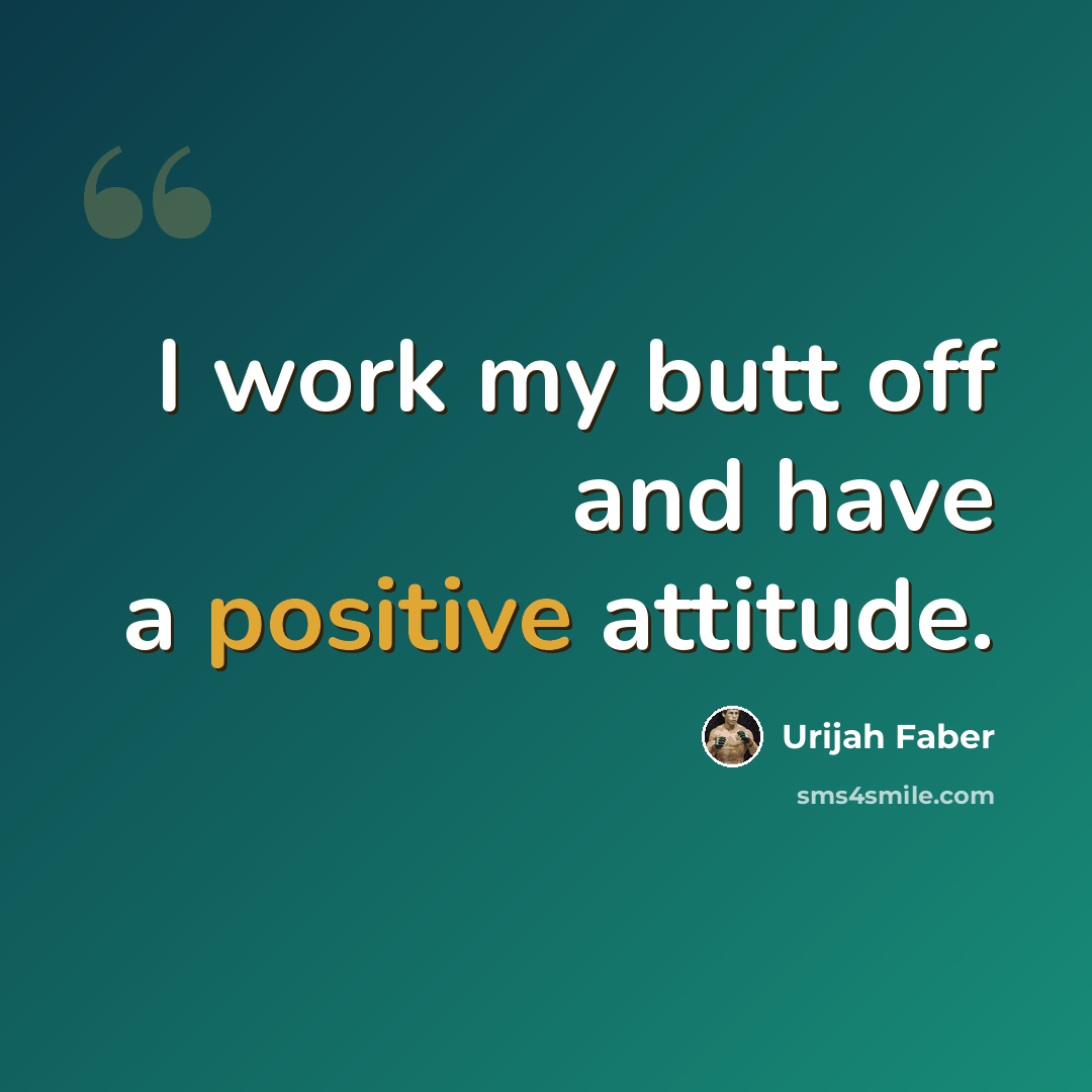 “I work my butt off and have a positive attitude.” quote by Urijah Faber