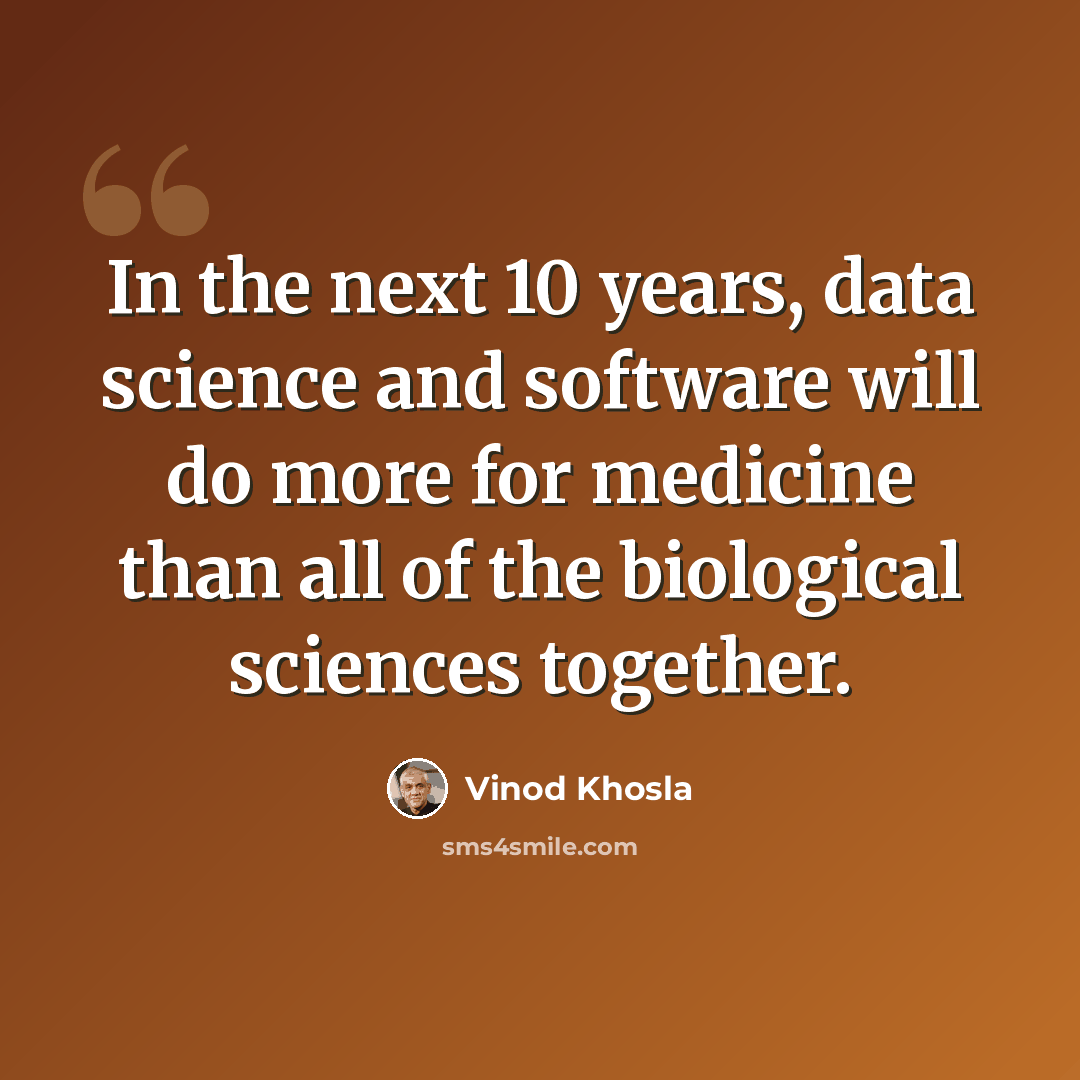 “In the next 10 years, data science and software will do more for medicine than all of the biological sciences together.” quote by Vinod Khosla