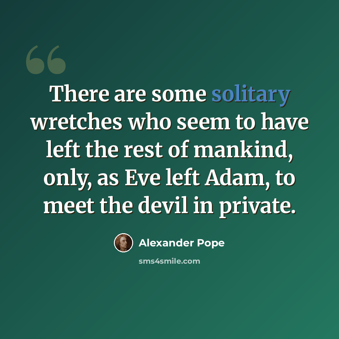 “There are some solitary wretches who seem to have left the rest of mankind, only, as Eve left Adam, to meet the devil in private.” quote by Alexander Pope