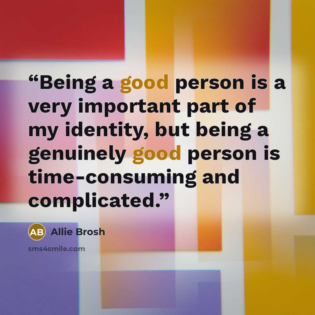 “Being a good person is a very important part of my identity, but being a genuinely good person is time-consuming and complicated.” quote by Allie Brosh