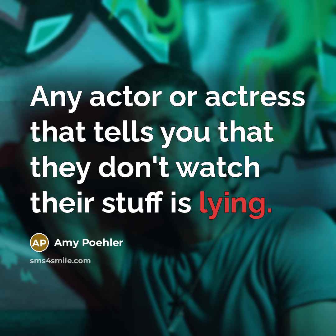 “Any actor or actress that tells you that they don't watch their stuff is lying.” quote by Amy Poehler