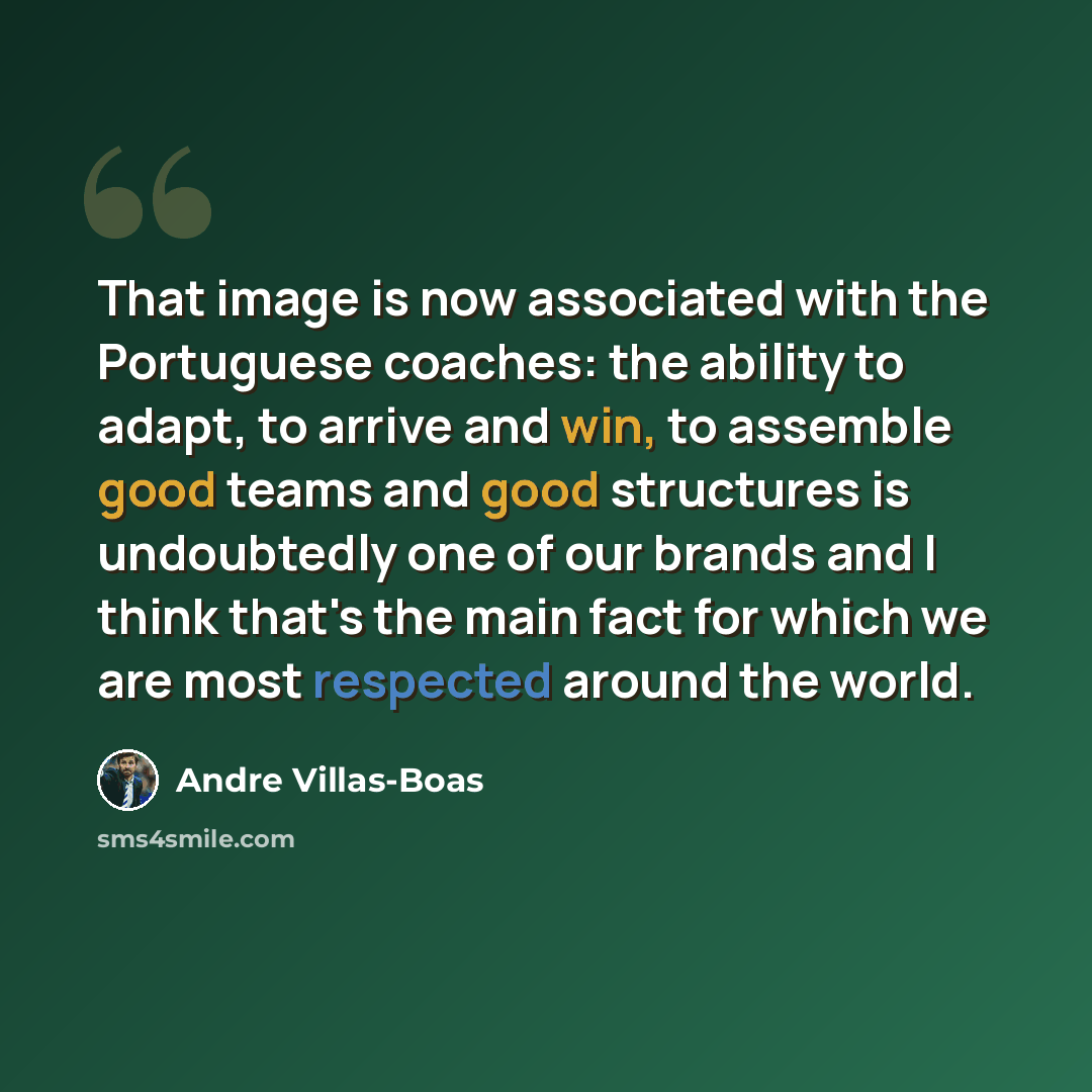 “That image is now associated with the Portuguese coaches: the ability to adapt, to arrive and win, to assemble good teams and good structures is undoubtedly one of our brands and I think that's the main fact for which we are most respected around the world.” quote by Andre Villas-Boas