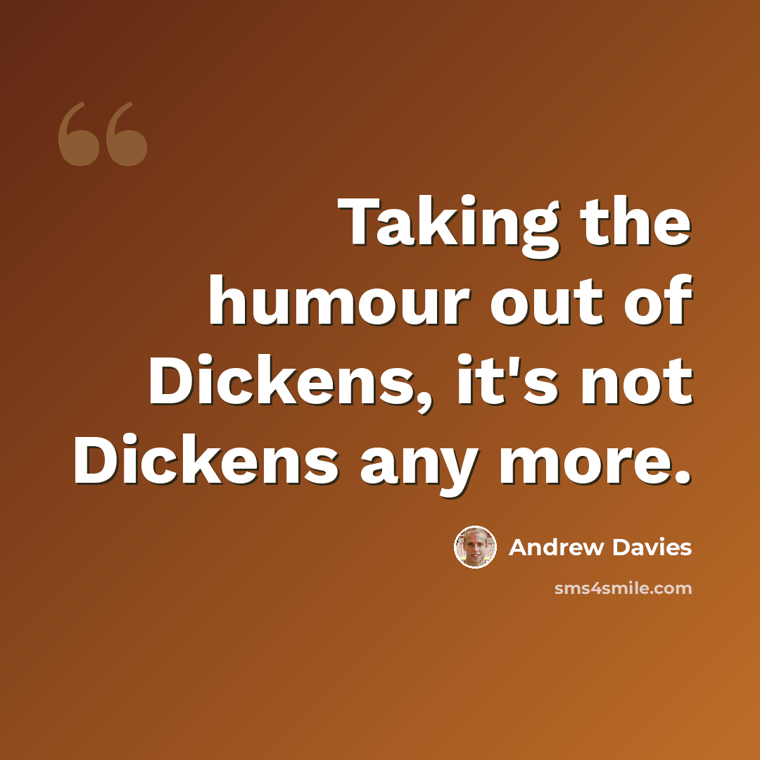 “Taking the humour out of Dickens, it's not Dickens any more.” quote by Andrew Davies