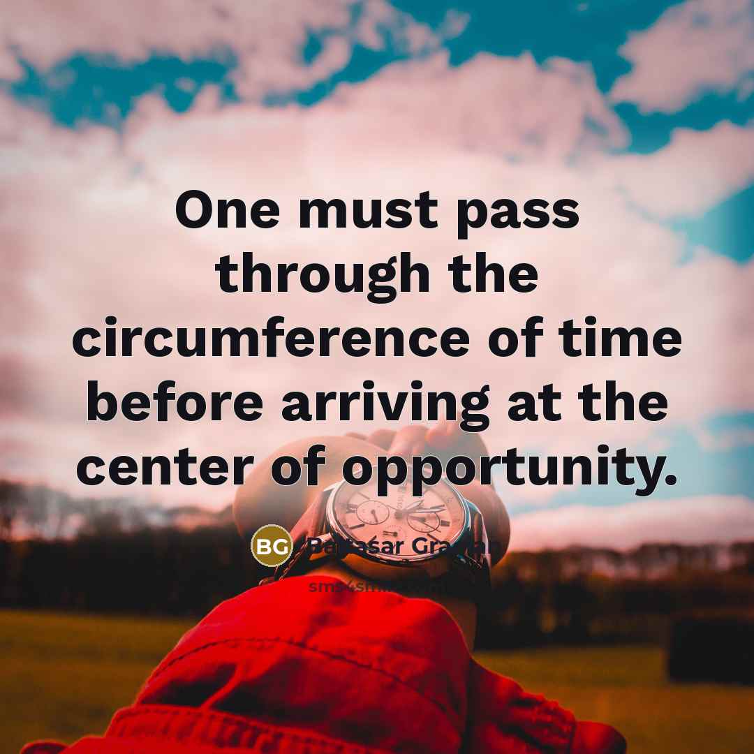 “One must pass through the circumference of time before arriving at the center of opportunity.” quote by Baltasar Gracian