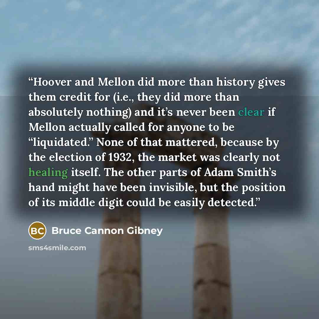 “Hoover and Mellon did more than history gives them credit for (i.e., they did more than absolutely nothing) and it’s never been clear if Mellon actually called for anyone to be “liquidated.” None of that mattered, because by the election of 1932, the market was clearly not healing itself. The…” quote by Bruce Cannon Gibney