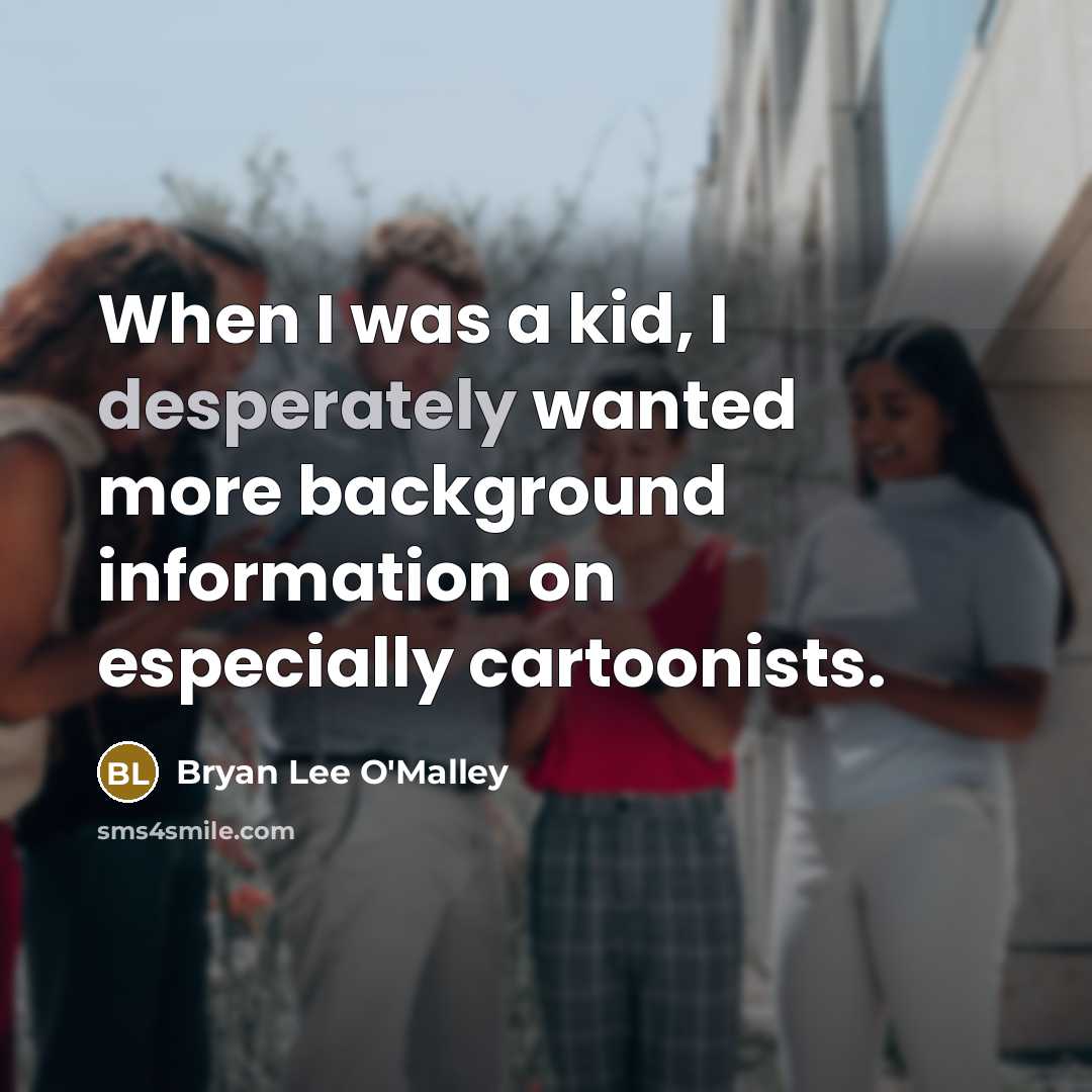 “When I was a kid, I desperately wanted more background information on especially cartoonists.” quote by Bryan Lee O'Malley