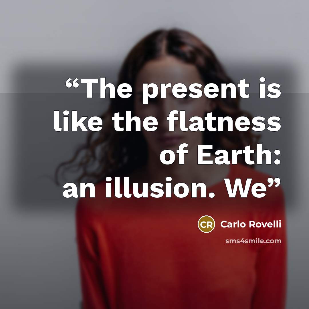 “The present is like the flatness of Earth: an illusion. We” quote by Carlo Rovelli