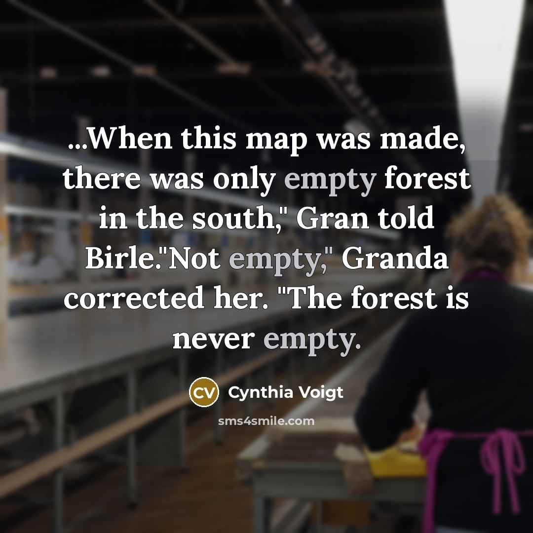 “...When this map was made, there was only empty forest in the south," Gran told Birle."Not empty," Granda corrected her. "The forest is never empty.” quote by Cynthia Voigt