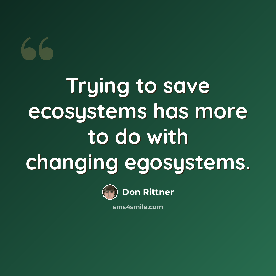 “Trying to save ecosystems has more to do with changing egosystems.” quote by Don Rittner