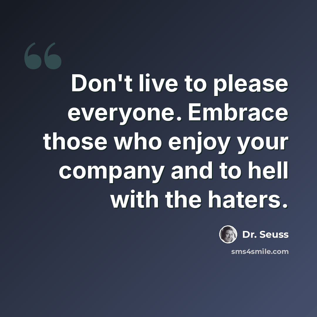 “Don't live to please everyone. Embrace those who enjoy your company and to hell with the haters.” quote by Dr. Seuss