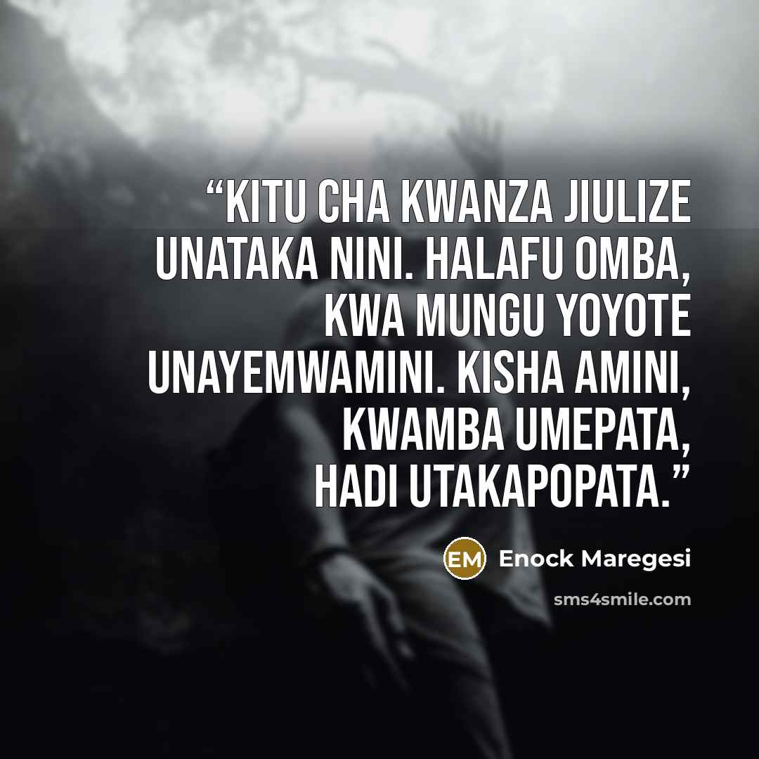 “Kitu cha kwanza jiulize unataka nini. Halafu omba, kwa mungu yoyote unayemwamini. Kisha amini, kwamba umepata, hadi utakapopata.” quote by Enock Maregesi