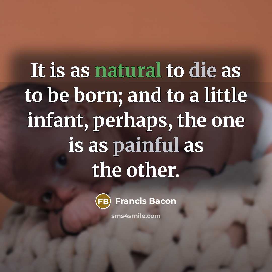 “It is as natural to die as to be born; and to a little infant, perhaps, the one is as painful as the other.” quote by Francis Bacon
