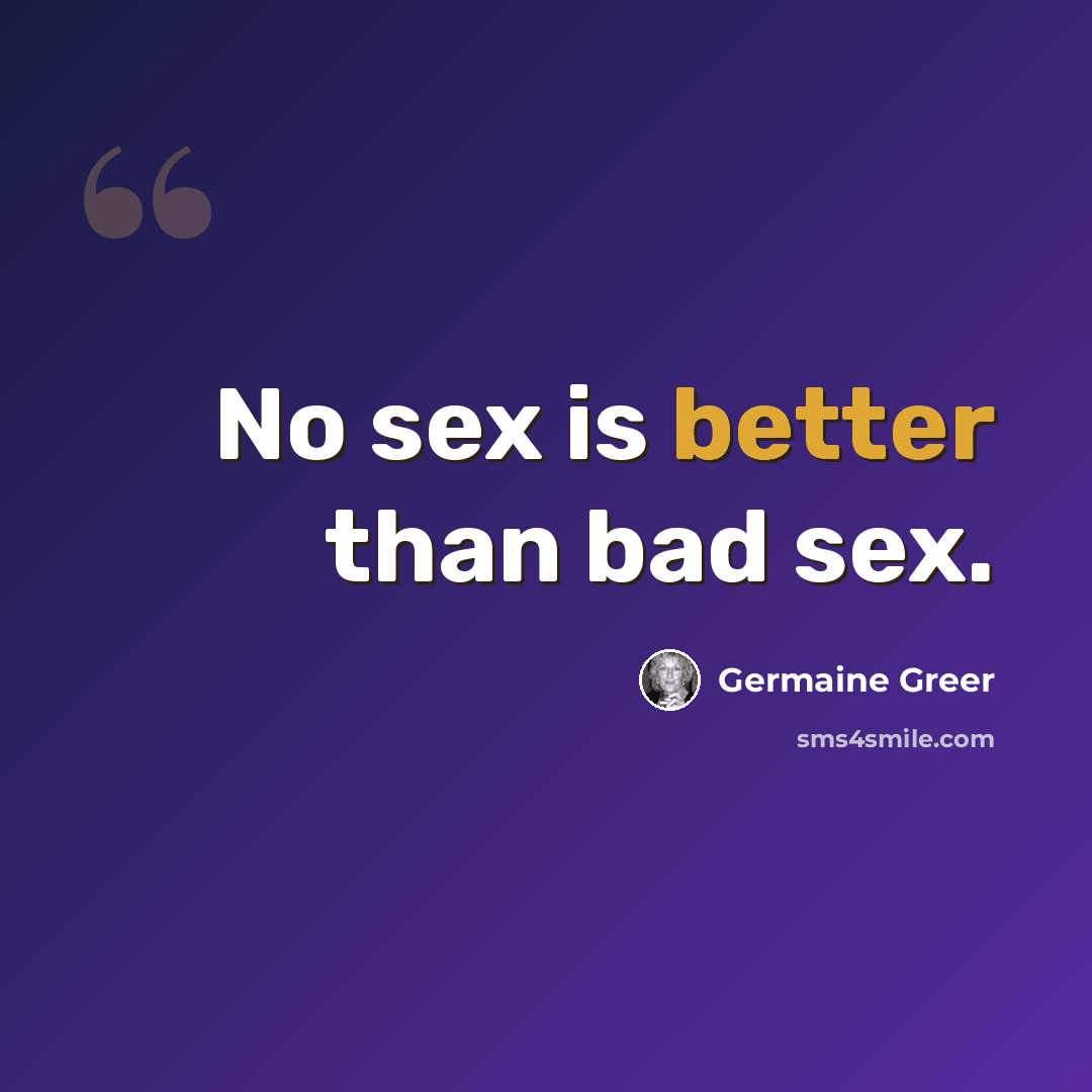 “No sex is better than bad sex.” quote by Germaine Greer