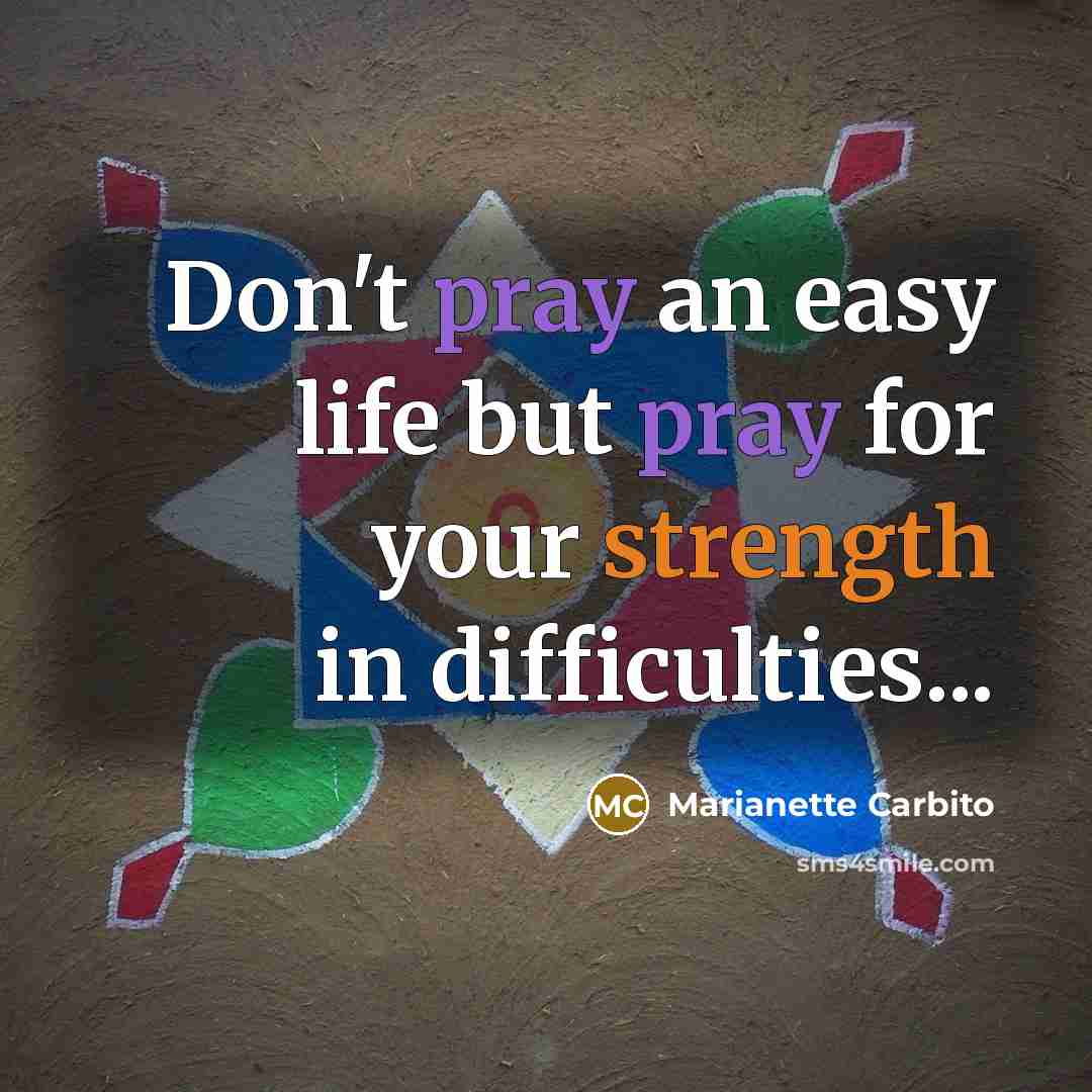 “Don't pray an easy life but pray for your strength in difficulties...” quote by Marianette Carbito