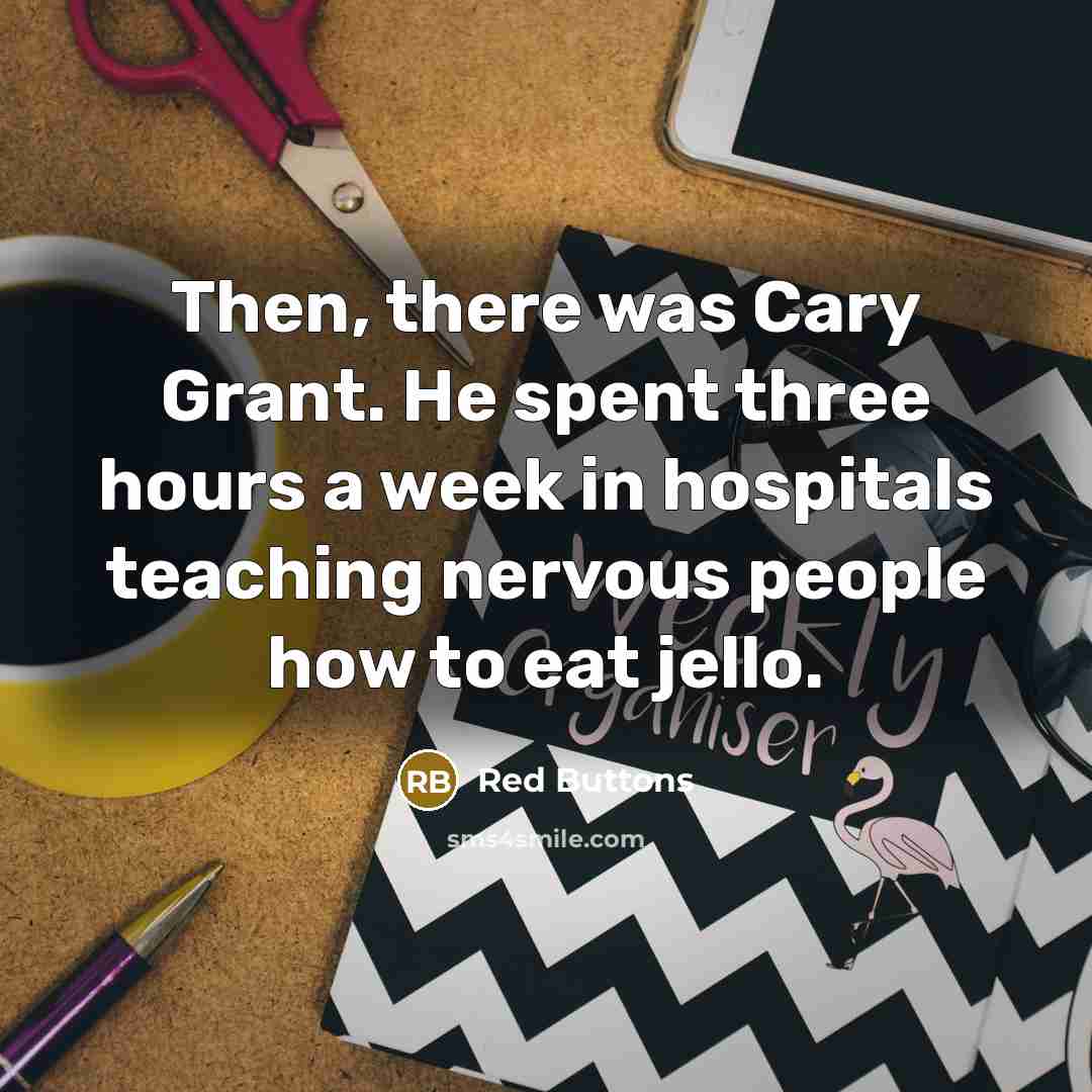 “Then, there was Cary Grant. He spent three hours a week in hospitals teaching nervous people how to eat jello.” quote by Red Buttons
