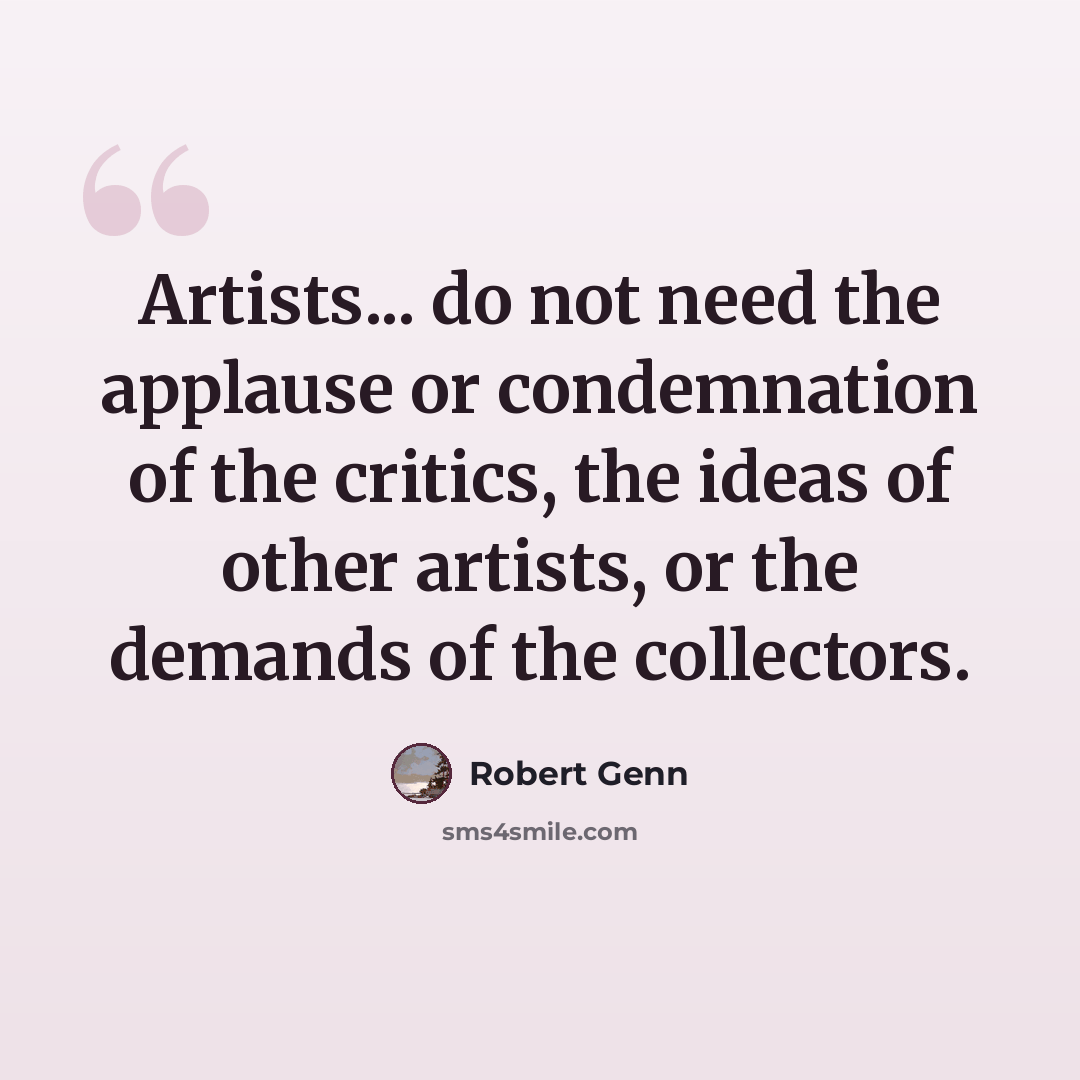 “Artists... do not need the applause or condemnation of the critics, the ideas of other artists, or the demands of the collectors.” quote by Robert Genn