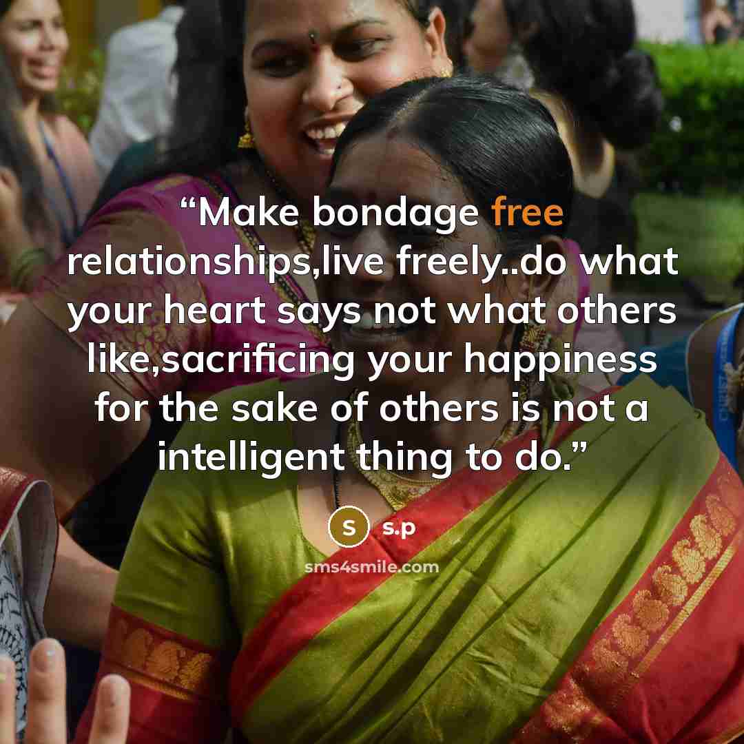 “Make bondage free relationships,live freely..do what your heart says not what others like,sacrificing your happiness for the sake of others is not a intelligent thing to do.” quote by s.p