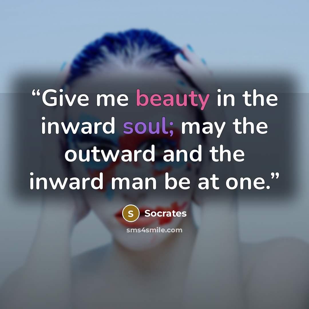 “Give me beauty in the inward soul; may the outward and the inward man be at one.” quote by Socrates