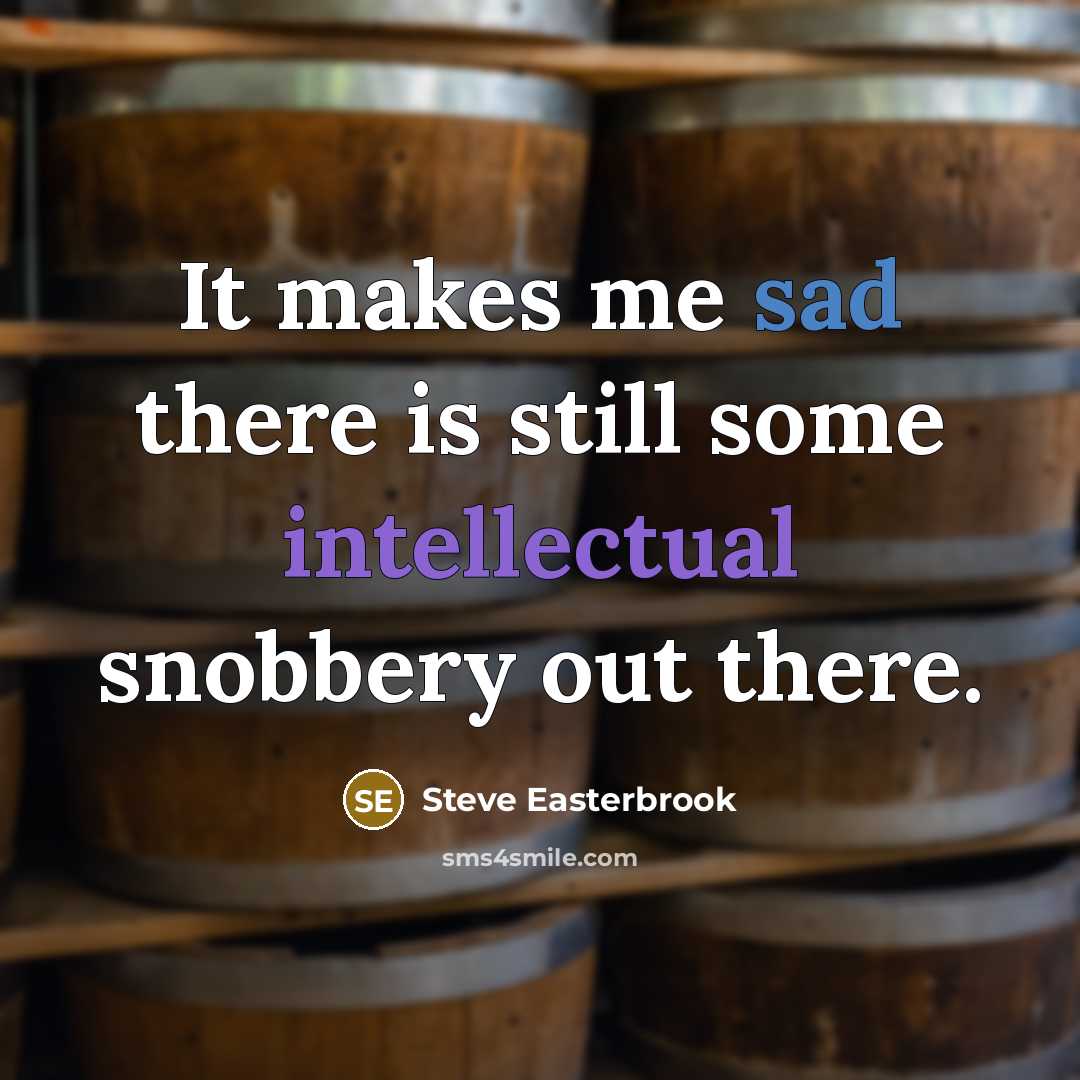 “It makes me sad there is still some intellectual snobbery out there.” quote by Steve Easterbrook